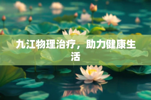 九江物理治疗，助力健康生活