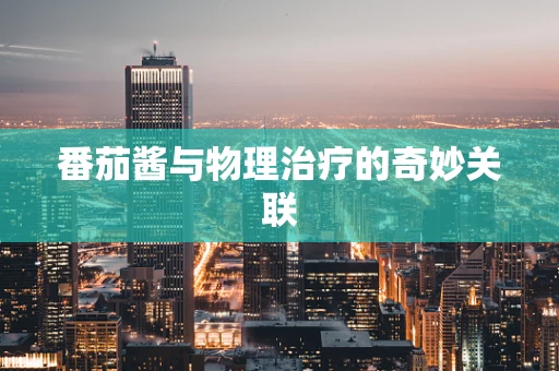 番茄酱与物理治疗的奇妙关联