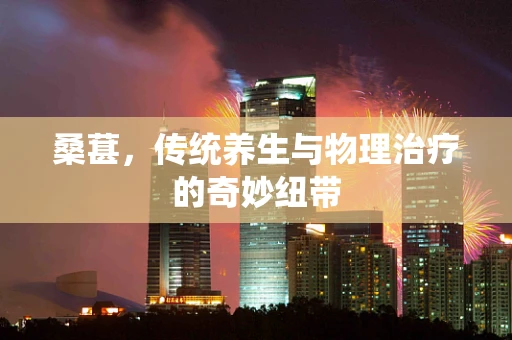 桑葚，传统养生与物理治疗的奇妙纽带