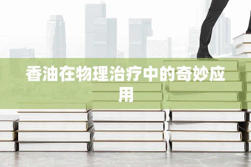 香油在物理治疗中的奇妙应用