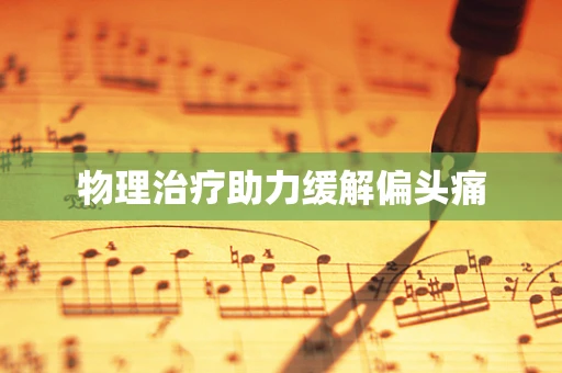 物理治疗助力缓解偏头痛