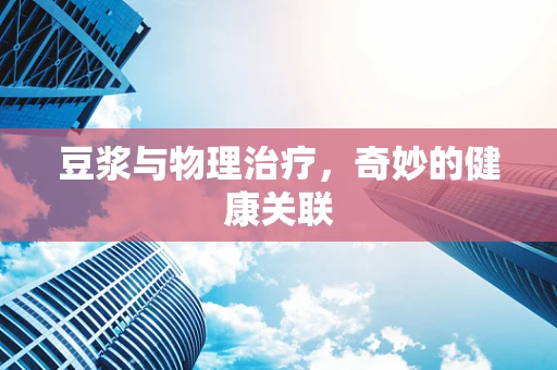 豆浆与物理治疗，奇妙的健康关联