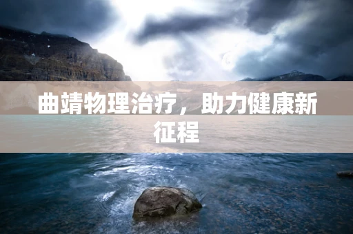 曲靖物理治疗，助力健康新征程