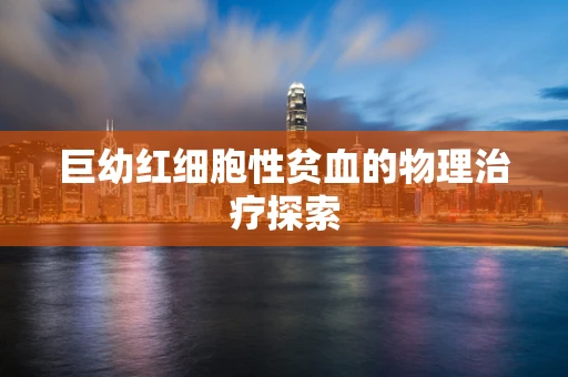 巨幼红细胞性贫血的物理治疗探索