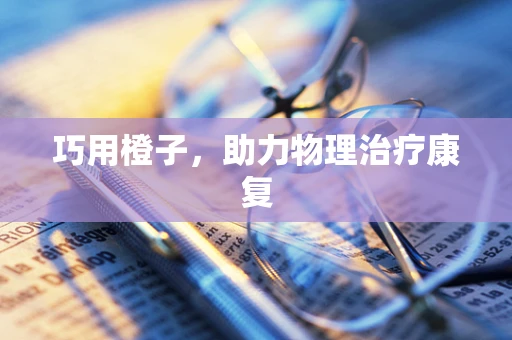 巧用橙子，助力物理治疗康复