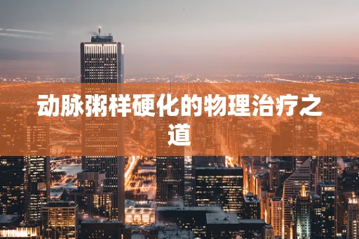 动脉粥样硬化的物理治疗之道