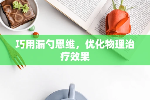 巧用漏勺思维，优化物理治疗效果
