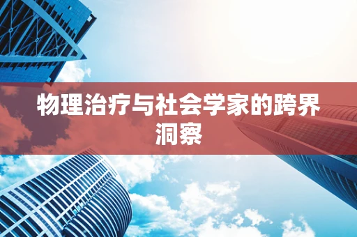 物理治疗与社会学家的跨界洞察