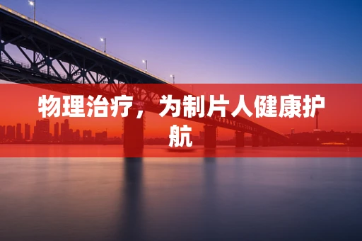 物理治疗，为制片人健康护航