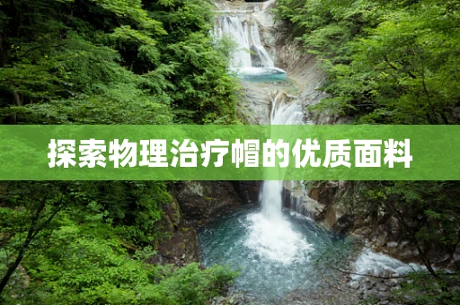 探索物理治疗帽的优质面料