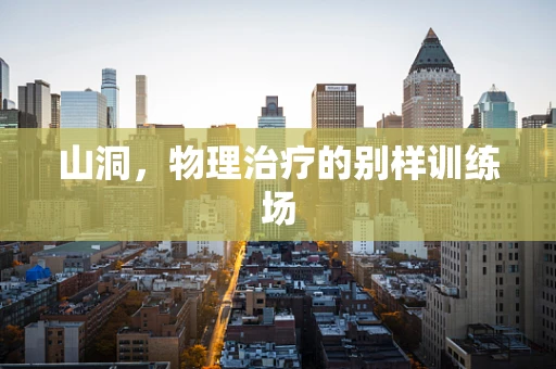 山洞，物理治疗的别样训练场