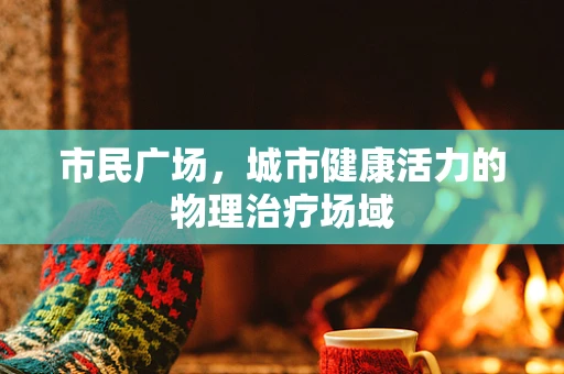 市民广场，城市健康活力的物理治疗场域