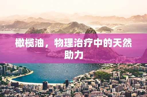 橄榄油，物理治疗中的天然助力