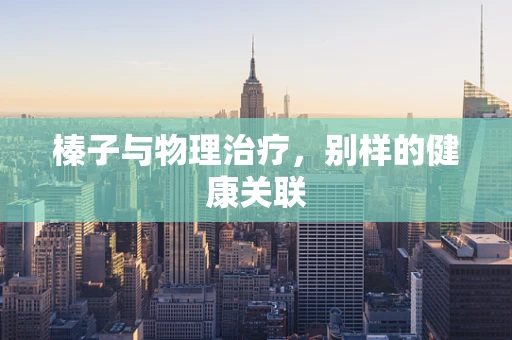 榛子与物理治疗，别样的健康关联