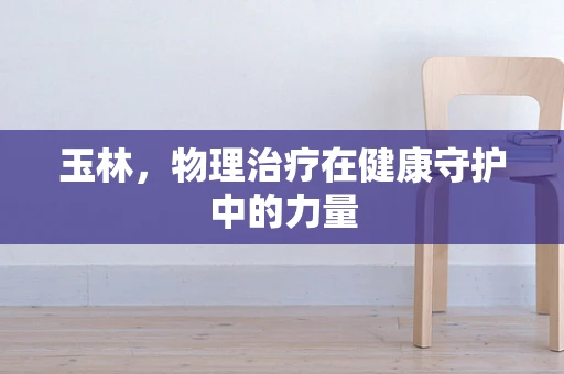 玉林，物理治疗在健康守护中的力量