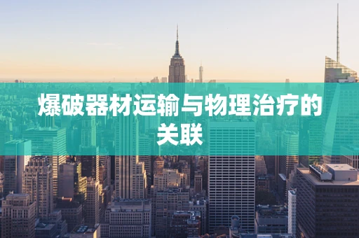 爆破器材运输与物理治疗的关联