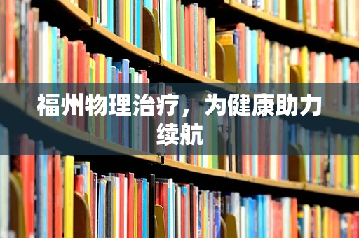 福州物理治疗，为健康助力续航