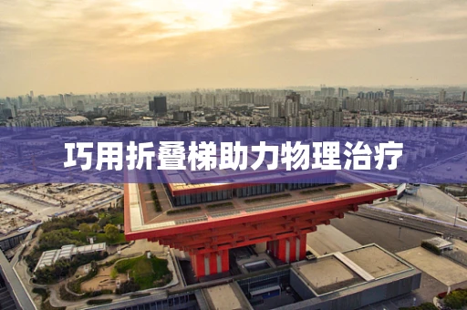 巧用折叠梯助力物理治疗