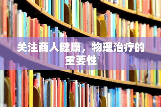 关注商人健康，物理治疗的重要性