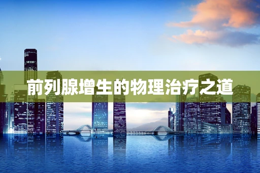 前列腺增生的物理治疗之道