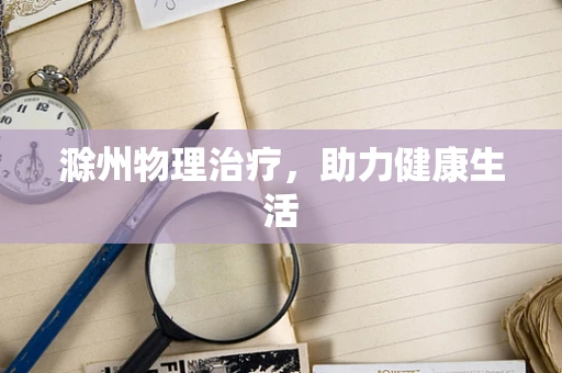 滁州物理治疗，助力健康生活
