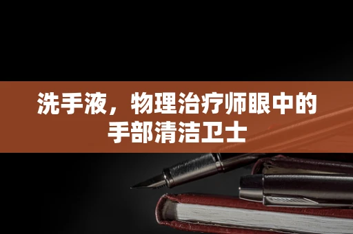 洗手液，物理治疗师眼中的手部清洁卫士
