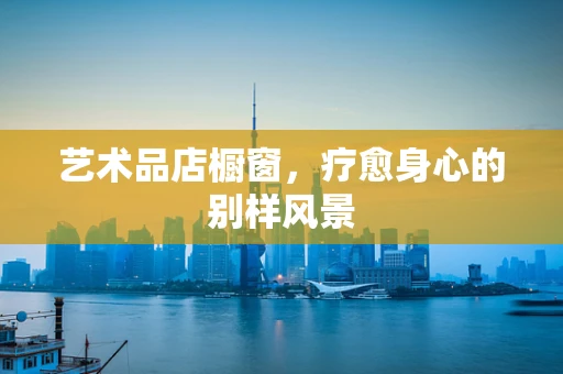 艺术品店橱窗，疗愈身心的别样风景