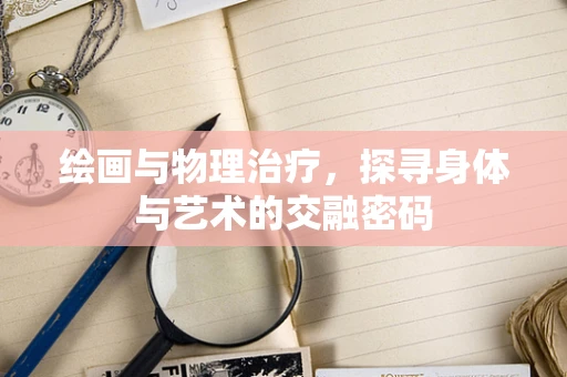 绘画与物理治疗，探寻身体与艺术的交融密码
