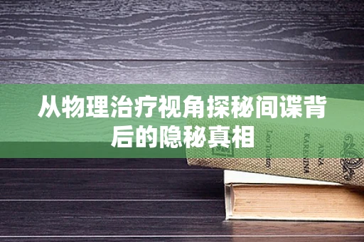 从物理治疗视角探秘间谍背后的隐秘真相