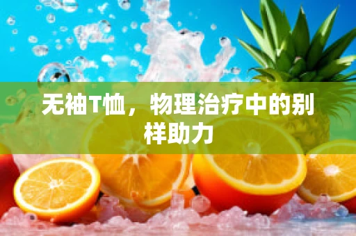 无袖T恤，物理治疗中的别样助力