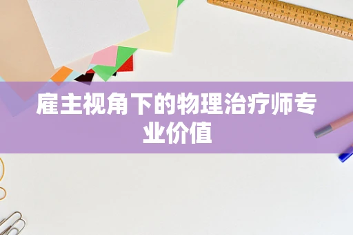 雇主视角下的物理治疗师专业价值