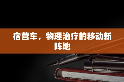 宿营车，物理治疗的移动新阵地