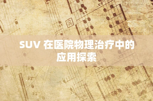 SUV 在医院物理治疗中的应用探索