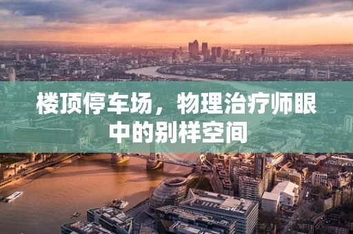 楼顶停车场，物理治疗师眼中的别样空间