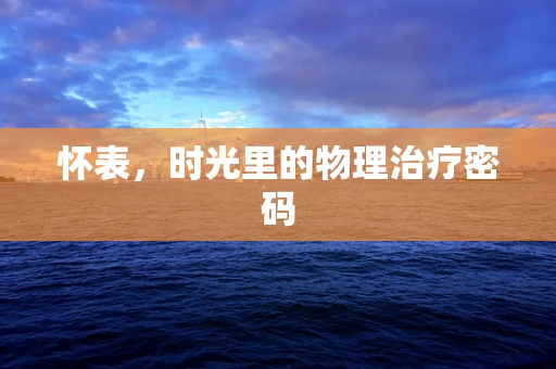 怀表，时光里的物理治疗密码