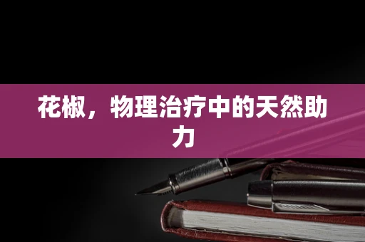 花椒，物理治疗中的天然助力