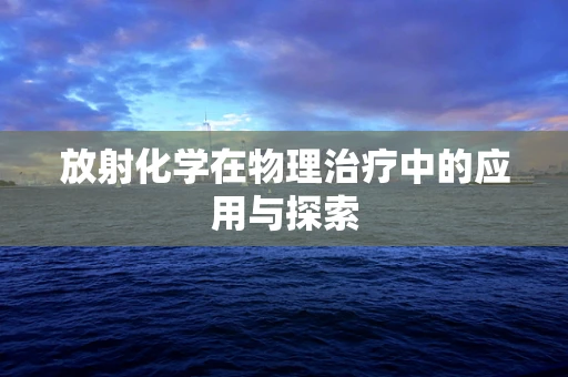 放射化学在物理治疗中的应用与探索