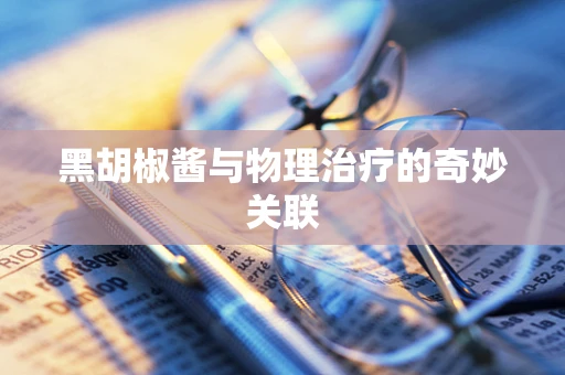 黑胡椒酱与物理治疗的奇妙关联
