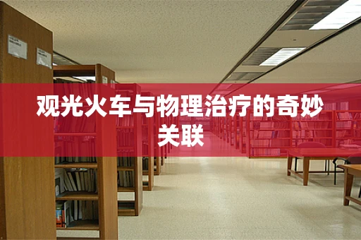 观光火车与物理治疗的奇妙关联