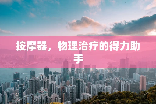 按摩器，物理治疗的得力助手