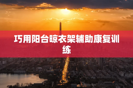 巧用阳台晾衣架辅助康复训练