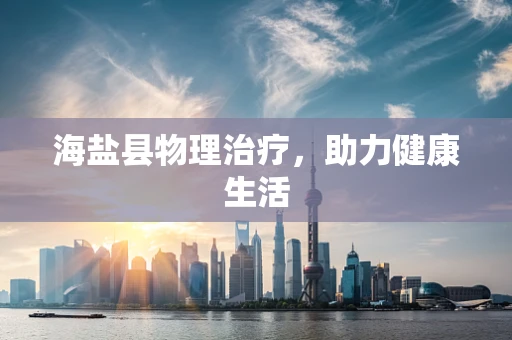 海盐县物理治疗，助力健康生活