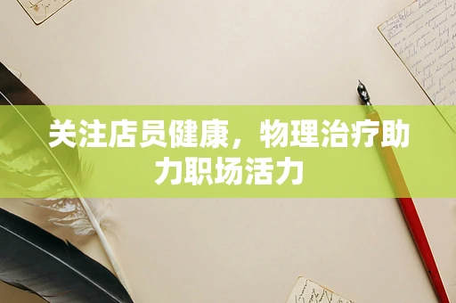 关注店员健康，物理治疗助力职场活力