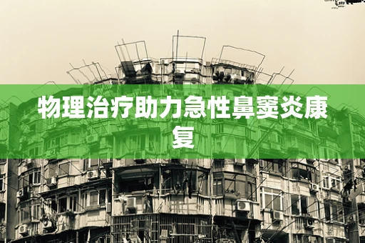 物理治疗助力急性鼻窦炎康复