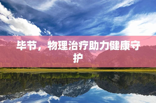 毕节，物理治疗助力健康守护