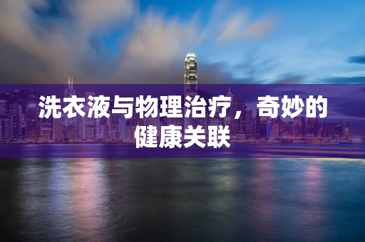 洗衣液与物理治疗，奇妙的健康关联