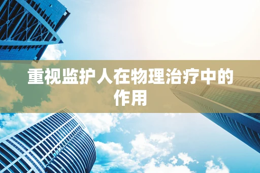重视监护人在物理治疗中的作用