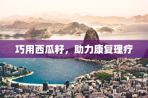 巧用西瓜籽，助力康复理疗