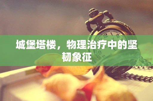 城堡塔楼，物理治疗中的坚韧象征