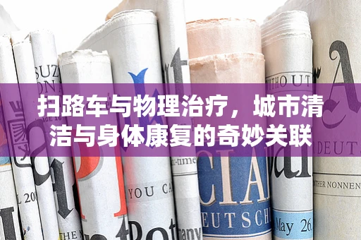 扫路车与物理治疗，城市清洁与身体康复的奇妙关联